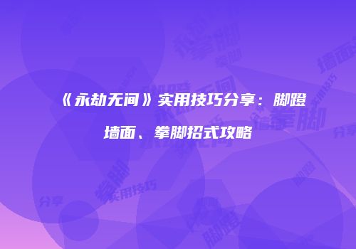 《永劫无间》实用技巧分享：脚蹬墙面、拳脚招式攻略