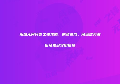 永劫无间月影之锋攻略：成就达成、角色优势解析及更多实用信息