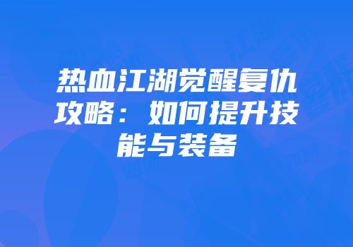 热血江湖觉醒复仇攻略：如何提升技能与装备