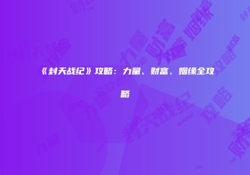 《封天战纪》攻略：力量、财富、姻缘全攻略