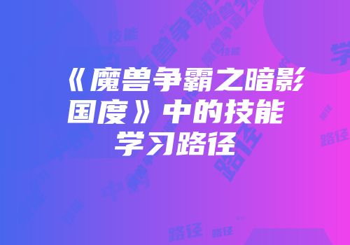 《魔兽争霸之暗影国度》中的技能学习路径