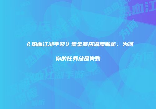《热血江湖手游》赏金商店深度解析：为何你的任务总是失败