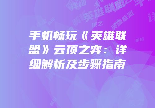 手机畅玩《英雄联盟》云顶之弈：详细解析及步骤指南
