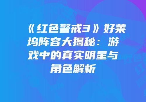 《红色警戒3》好莱坞阵容大揭秘：游戏中的真实明星与角色解析