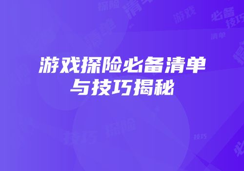 游戏探险必备清单与技巧揭秘