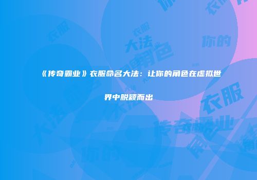 《传奇霸业》衣服命名大法：让你的角色在虚拟世界中脱颖而出