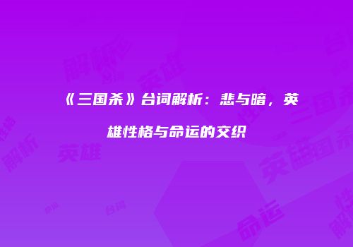 《三国杀》台词解析：悲与暗，英雄性格与命运的交织