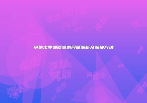 绝地求生弹回桌面问题解析及解决方法