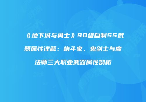 《地下城与勇士》90级自制SS武器属性详解：格斗家、鬼剑士与魔法师三大职业武器属性剖析
