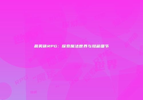 晨雾镇RPG：探索魔法世界与隐藏细节