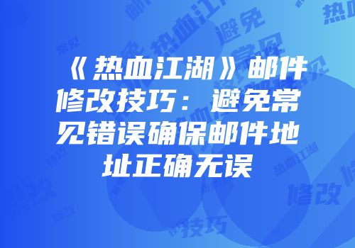 《热血江湖》邮件修改技巧：避免常见错误确保邮件地址正确无误