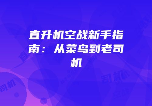 直升机空战新手指南：从菜鸟到老司机