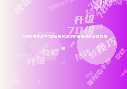 《冒险岛手游》70级后升级攻略及快速升级技巧揭秘