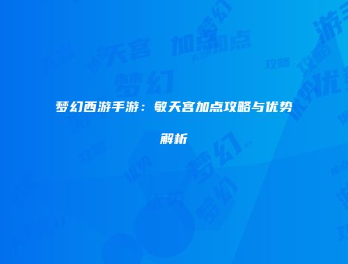 梦幻西游手游：敏天宫加点攻略与优势解析