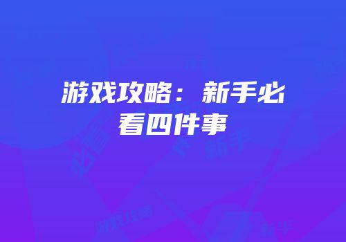 游戏攻略：新手必看四件事