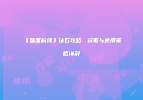 《碧蓝航线》钻石攻略：获取与使用策略详解