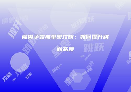 魔兽争霸猫里奥攻略：如何提升跳跃高度