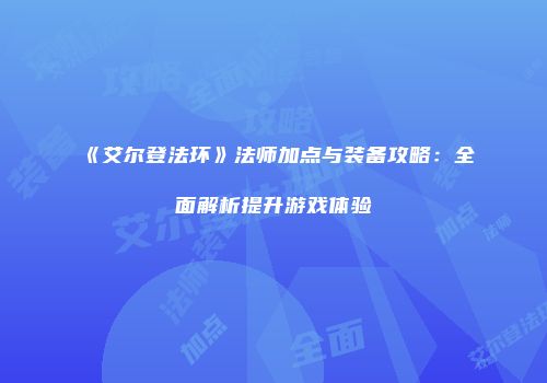 《艾尔登法环》法师加点与装备攻略：全面解析提升游戏体验