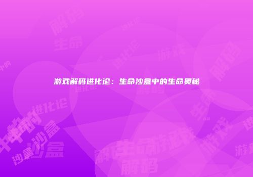 游戏解码进化论：生命沙盒中的生命奥秘