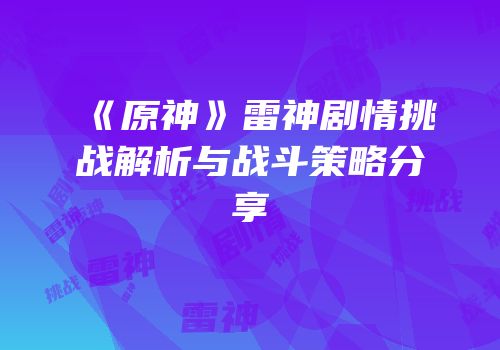 《原神》雷神剧情挑战解析与战斗策略分享