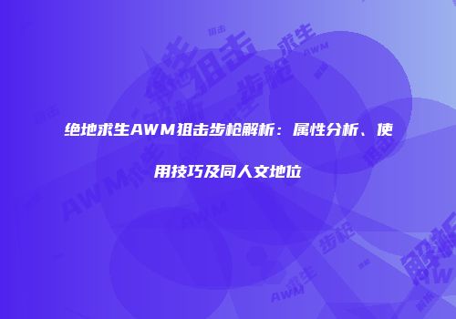 绝地求生AWM狙击步枪解析：属性分析、使用技巧及同人文地位