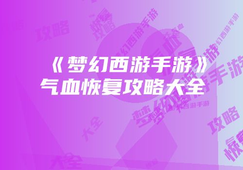 《梦幻西游手游》气血恢复攻略大全
