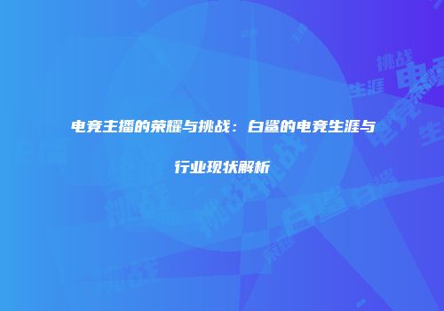 电竞主播的荣耀与挑战：白鲨的电竞生涯与行业现状解析
