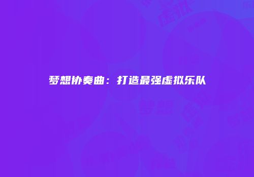 梦想协奏曲：打造最强虚拟乐队