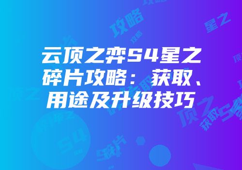 云顶之弈S4星之碎片攻略：获取、用途及升级技巧