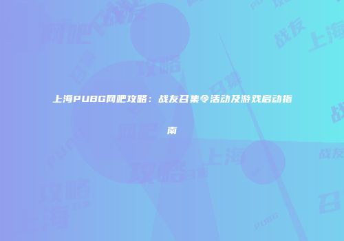 上海PUBG网吧攻略：战友召集令活动及游戏启动指南