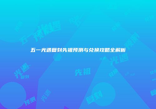 五一光遇复刻先祖预测与兑换攻略全解析
