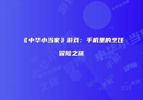 《中华小当家》游戏：手机里的烹饪冒险之旅