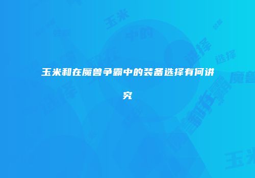 玉米和在魔兽争霸中的装备选择有何讲究