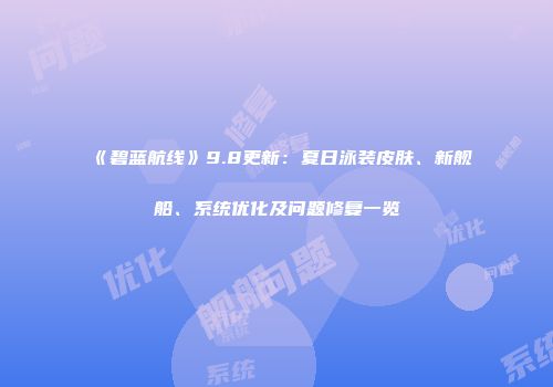 《碧蓝航线》9.8更新：夏日泳装皮肤、新舰船、系统优化及问题修复一览