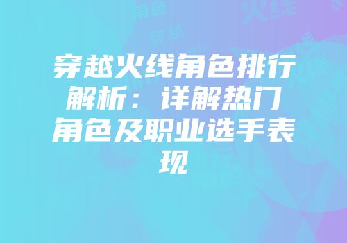 穿越火线角色排行解析：详解热门角色及职业选手表现