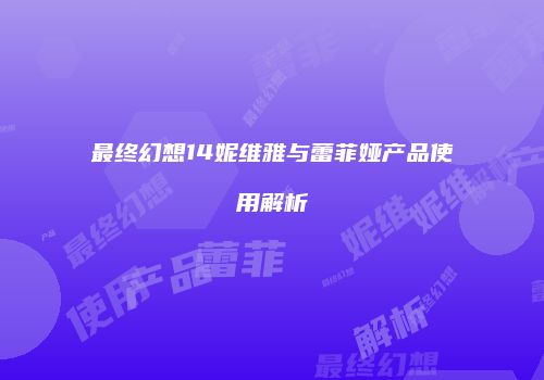 最终幻想14妮维雅与蕾菲娅产品使用解析