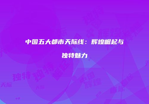 中国五大都市天际线：辉煌崛起与独特魅力
