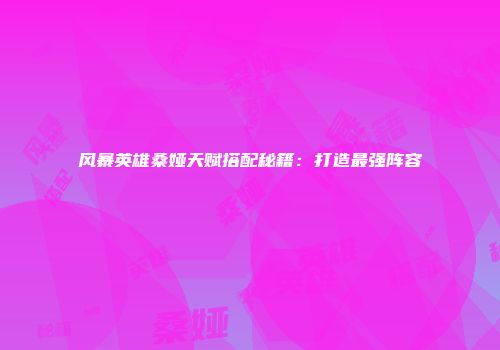 风暴英雄桑娅天赋搭配秘籍：打造最强阵容
