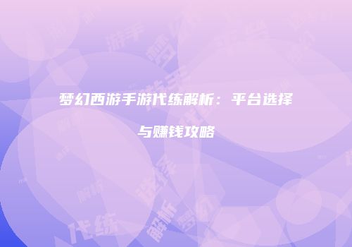 梦幻西游手游代练解析：平台选择与赚钱攻略