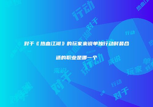 对于《热血江湖》的玩家来说单独行动时最合适的职业是哪一个