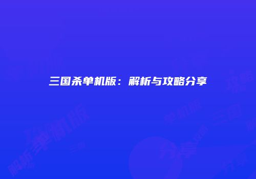 三国杀单机版：解析与攻略分享
