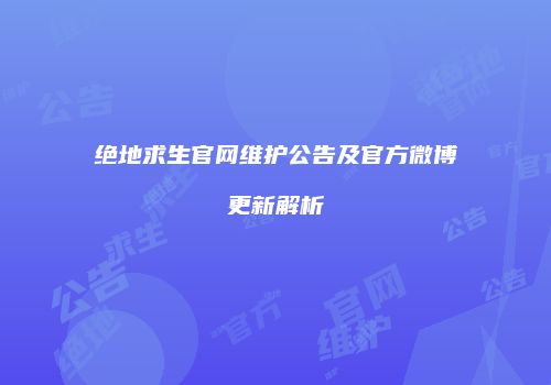 绝地求生官网维护公告及官方微博更新解析