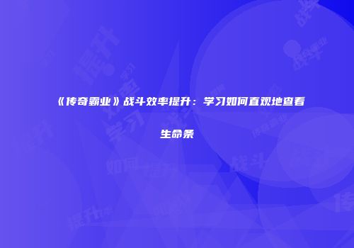 《传奇霸业》战斗效率提升：学习如何直观地查看生命条
