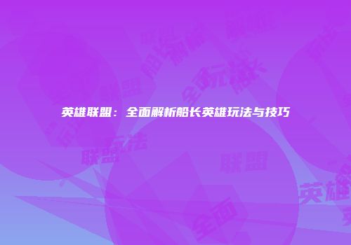 英雄联盟：全面解析船长英雄玩法与技巧