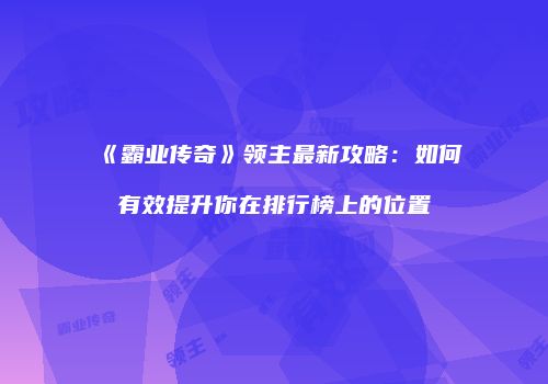 《霸业传奇》领主最新攻略：如何有效提升你在排行榜上的位置