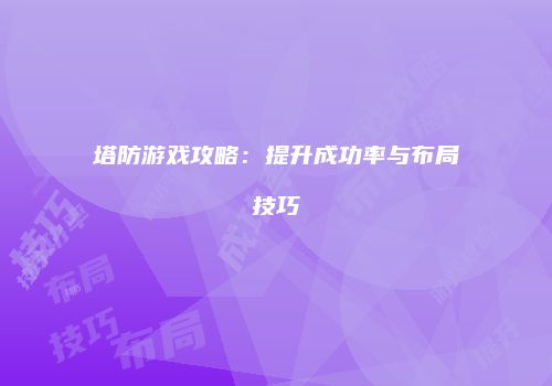 塔防游戏攻略：提升成功率与布局技巧