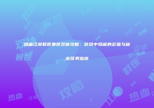 热血江湖群医暴医双休攻略：游戏中隐藏的彩蛋与秘密任务指南
