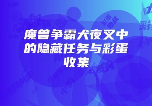 魔兽争霸犬夜叉中的隐藏任务与彩蛋收集