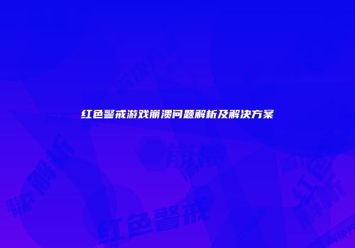红色警戒游戏崩溃问题解析及解决方案