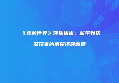 《我的世界》建造指南：新手到资深玩家的房屋搭建教程